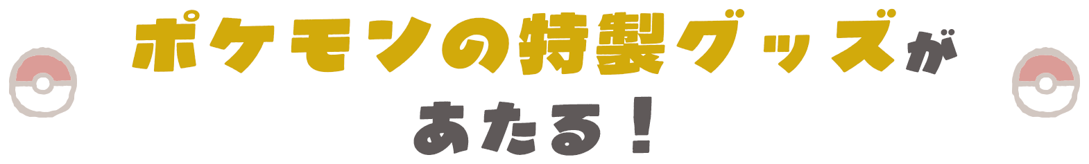 ポケモンの特製グッズがあたる！