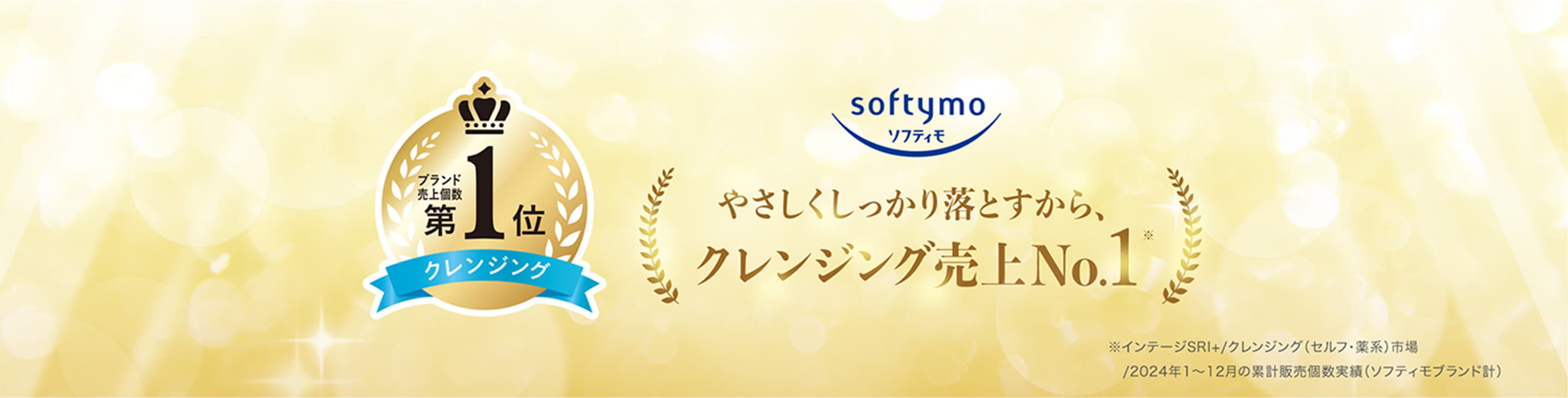ソフティモ。やさしくしっかり落とすから、クレンジング売上No.1。インテージSRI+ クレンジング（セルフ・薬系）市場、2024年1月～12月の累計販売個数実績（ソフティモブランド計）